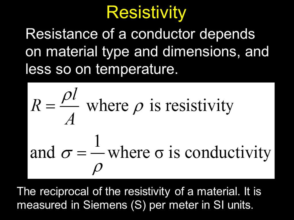 Resistivity Resistance of a conductor depends on material type and dimensions, and less so